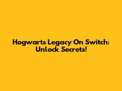 Hogwarts Legacy On Switch: Unlock Secrets!