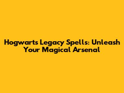 Hogwarts Legacy Spells: Unleash Your Magical Arsenal