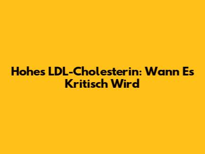 Hohes LDL-Cholesterin: Wann Es Kritisch Wird