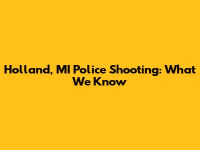 Holland, MI Police Shooting: What We Know