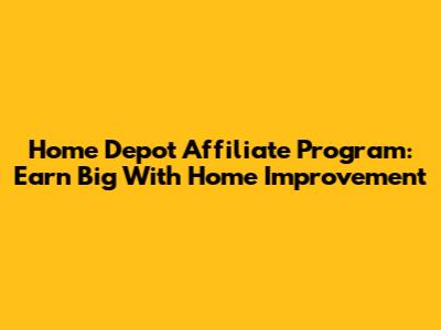 Home Depot Affiliate Program: Earn Big With Home Improvement