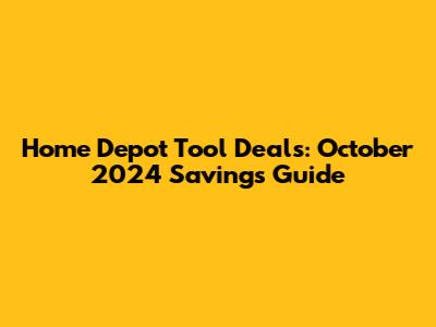 Home Depot Tool Deals: October 2024 Savings Guide