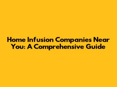 Home Infusion Companies Near You: A Comprehensive Guide