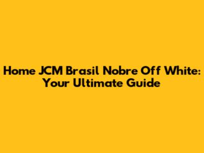Home JCM Brasil Nobre Off White: Your Ultimate Guide