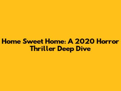 Home Sweet Home: A 2020 Horror Thriller Deep Dive