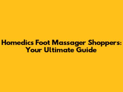 Homedics Foot Massager Shoppers: Your Ultimate Guide