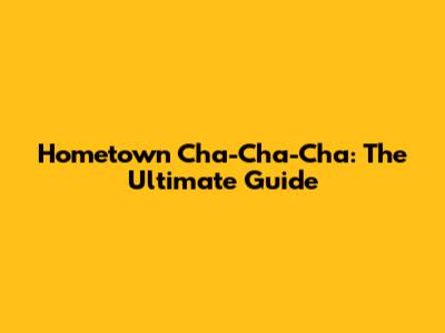 Hometown Cha-Cha-Cha: The Ultimate Guide