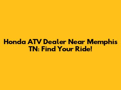 Honda ATV Dealer Near Memphis TN: Find Your Ride!