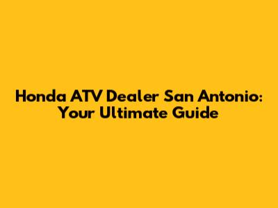 Honda ATV Dealer San Antonio: Your Ultimate Guide