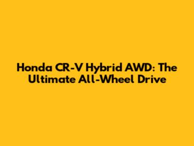 Honda CR-V Hybrid AWD: The Ultimate All-Wheel Drive