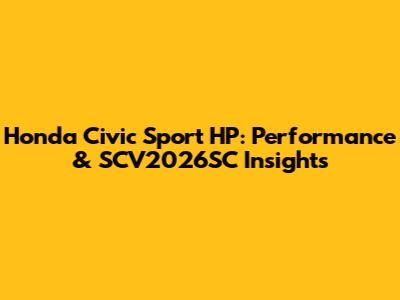 Honda Civic Sport HP: Performance & SCV2026SC Insights