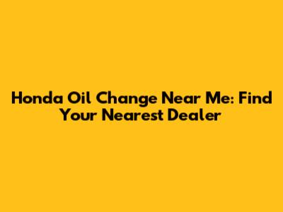 Honda Oil Change Near Me: Find Your Nearest Dealer
