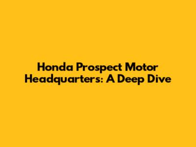Honda Prospect Motor Headquarters: A Deep Dive