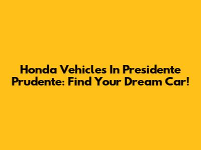 Honda Vehicles In Presidente Prudente: Find Your Dream Car!