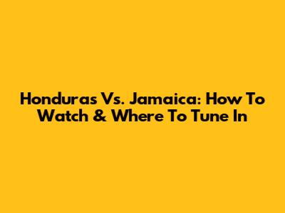 Honduras Vs. Jamaica: How To Watch & Where To Tune In