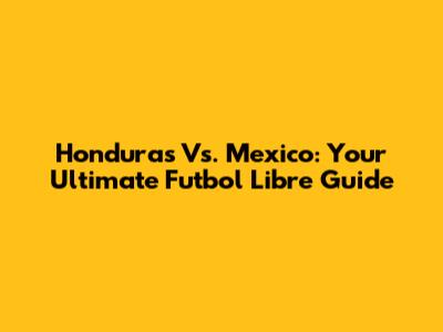 Honduras Vs. Mexico: Your Ultimate Futbol Libre Guide