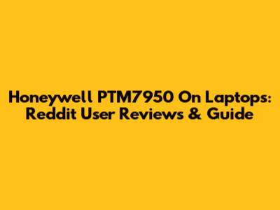 Honeywell PTM7950 On Laptops: Reddit User Reviews & Guide