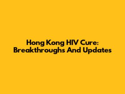 Hong Kong HIV Cure: Breakthroughs And Updates