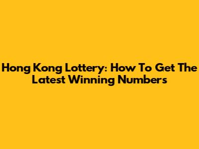 Hong Kong Lottery: How To Get The Latest Winning Numbers