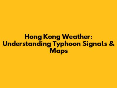 Hong Kong Weather: Understanding Typhoon Signals & Maps