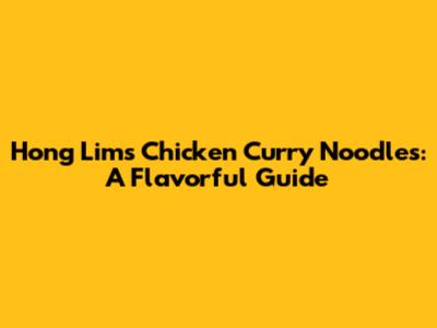 Hong Lim's Chicken Curry Noodles: A Flavorful Guide