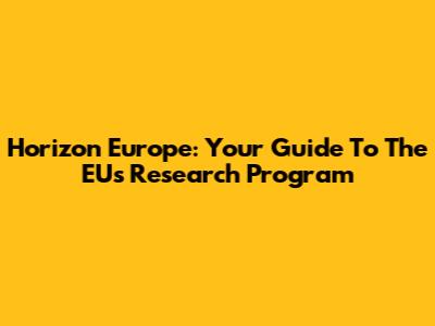 Horizon Europe: Your Guide To The EU's Research Program