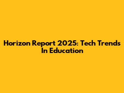 Horizon Report 2025: Tech Trends In Education