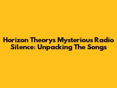 Horizon Theory's Mysterious Radio Silence: Unpacking The Songs
