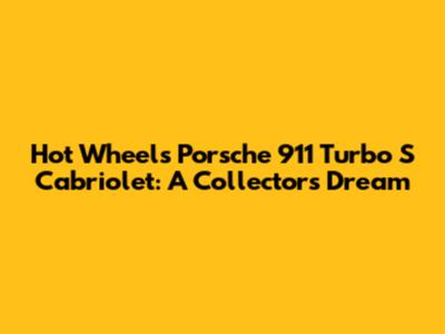Hot Wheels Porsche 911 Turbo S Cabriolet: A Collector's Dream