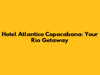 Hotel Atlantico Copacabana: Your Rio Getaway
