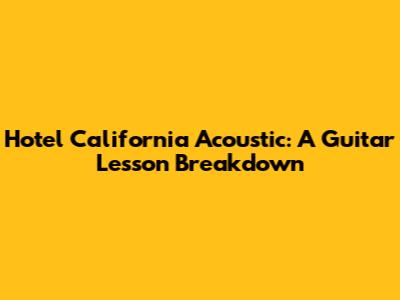 Hotel California Acoustic: A Guitar Lesson Breakdown