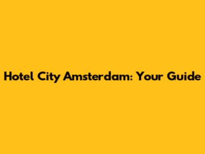 Hotel City Amsterdam: Your Guide
