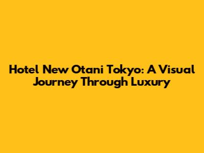 Hotel New Otani Tokyo: A Visual Journey Through Luxury