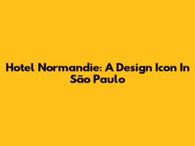 Hotel Normandie: A Design Icon In São Paulo