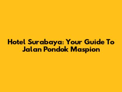 Hotel Surabaya: Your Guide To Jalan Pondok Maspion