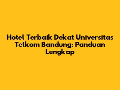 Hotel Terbaik Dekat Universitas Telkom Bandung: Panduan Lengkap