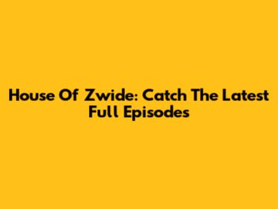 House Of Zwide: Catch The Latest Full Episodes