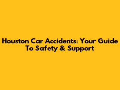 Houston Car Accidents: Your Guide To Safety & Support