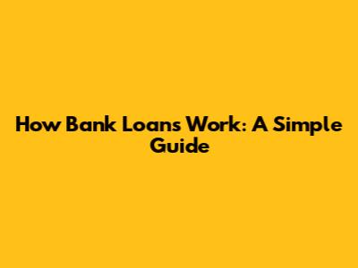 How Bank Loans Work: A Simple Guide