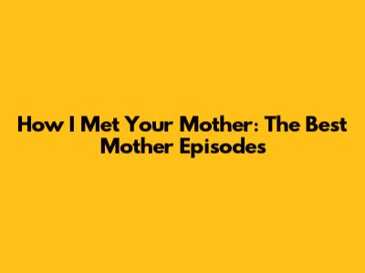 How I Met Your Mother: The Best Mother Episodes