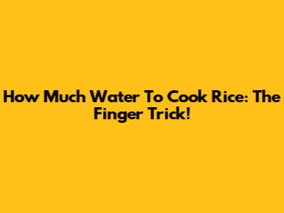 How Much Water To Cook Rice: The Finger Trick!