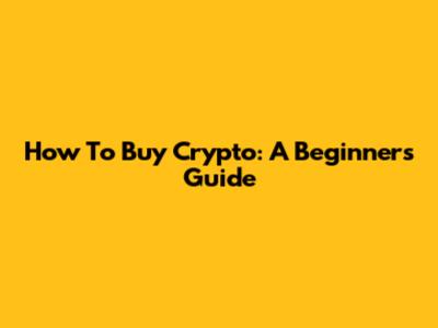 How To Buy Crypto: A Beginner's Guide