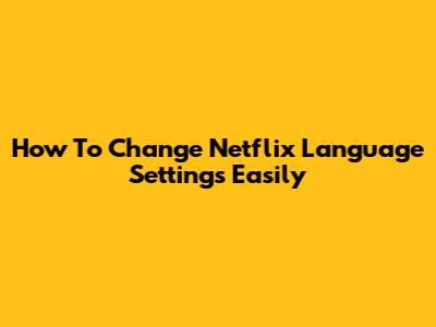How To Change Netflix Language Settings Easily