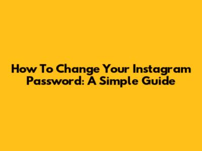 How To Change Your Instagram Password: A Simple Guide