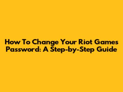 How To Change Your Riot Games Password: A Step-by-Step Guide