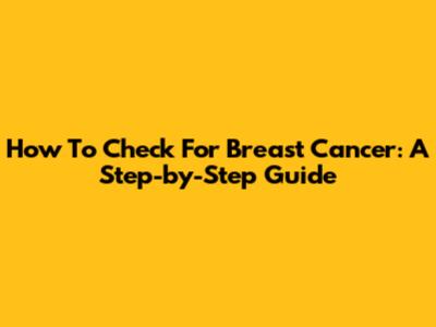 How To Check For Breast Cancer: A Step-by-Step Guide