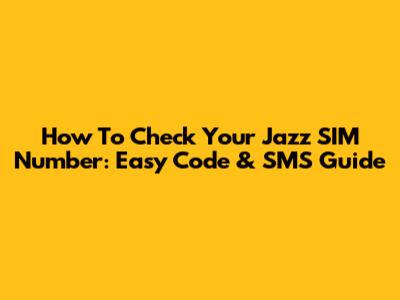 How To Check Your Jazz SIM Number: Easy Code & SMS Guide