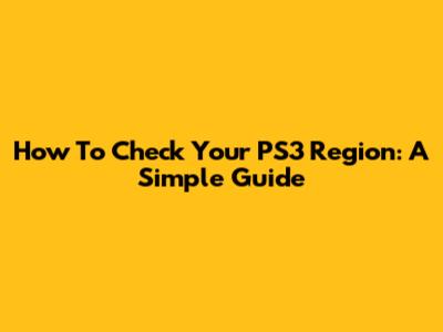 How To Check Your PS3 Region: A Simple Guide