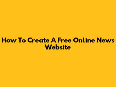 How To Create A Free Online News Website