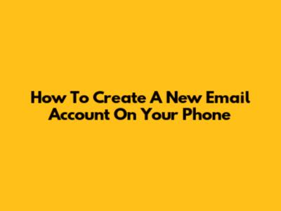 How To Create A New Email Account On Your Phone